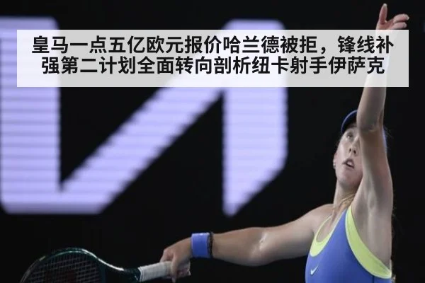 皇马一点五亿欧元报价哈兰德被拒，锋线补强第二计划全面转向剖析纽卡射手伊萨克