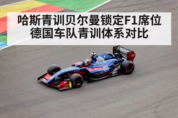 哈斯青训贝尔曼锁定F1席位 德国车队青训体系对比
