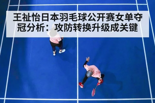 王祉怡日本羽毛球公开赛女单夺冠分析：攻防转换升级成关键